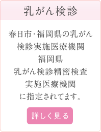 乳がん検診：春日市・福岡県の乳がん検診実施医療機関福岡県乳がん検診精密検査実施医療機関に指定されてます。